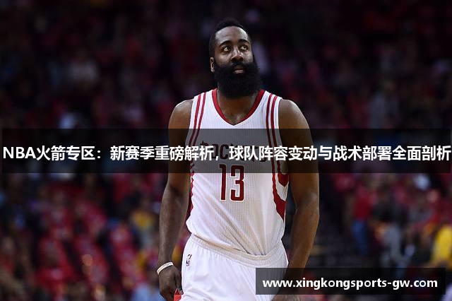 NBA火箭专区：新赛季重磅解析，球队阵容变动与战术部署全面剖析