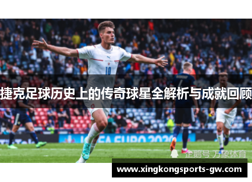 捷克足球历史上的传奇球星全解析与成就回顾
