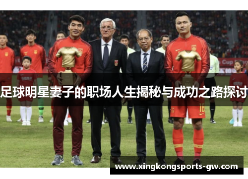 足球明星妻子的职场人生揭秘与成功之路探讨