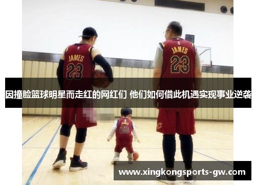 因撞脸篮球明星而走红的网红们 他们如何借此机遇实现事业逆袭