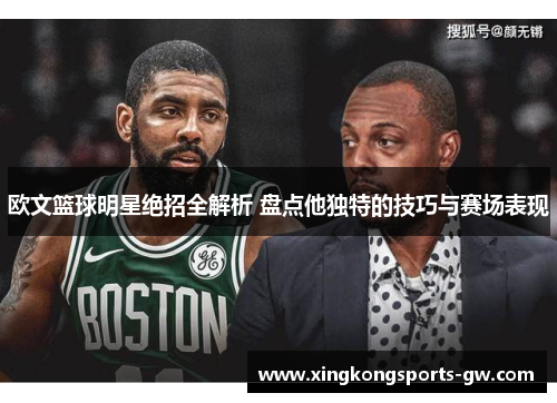 欧文篮球明星绝招全解析 盘点他独特的技巧与赛场表现