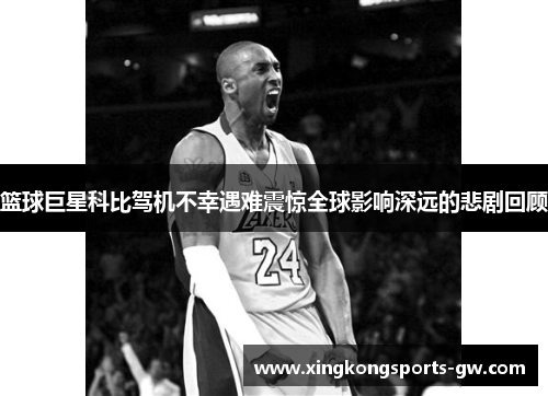 篮球巨星科比驾机不幸遇难震惊全球影响深远的悲剧回顾